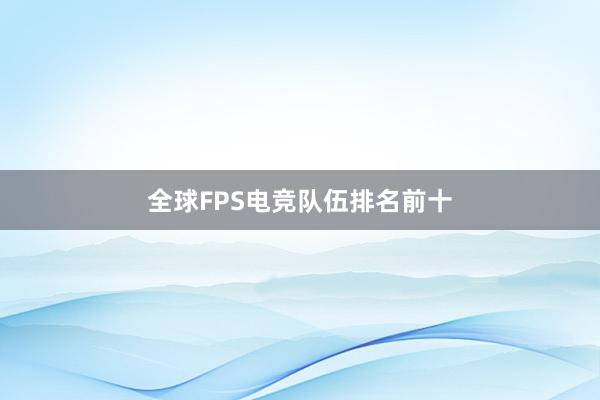 全球FPS电竞队伍排名前十