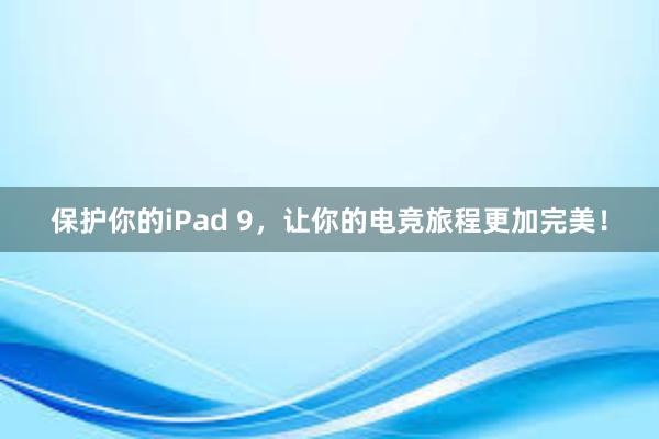 保护你的iPad 9，让你的电竞旅程更加完美！