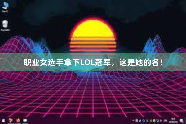 职业女选手拿下LOL冠军，这是她的名！