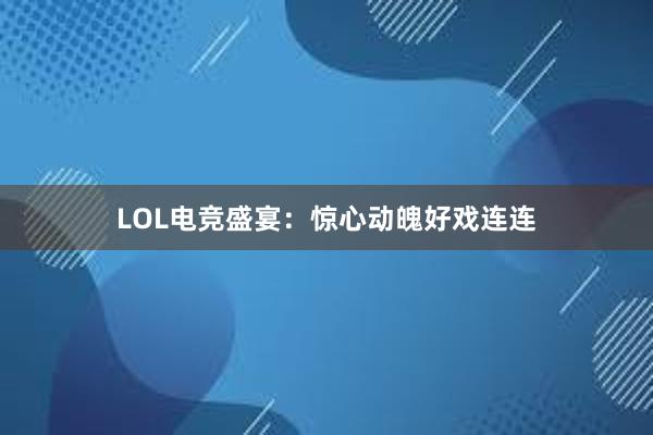 LOL电竞盛宴：惊心动魄好戏连连