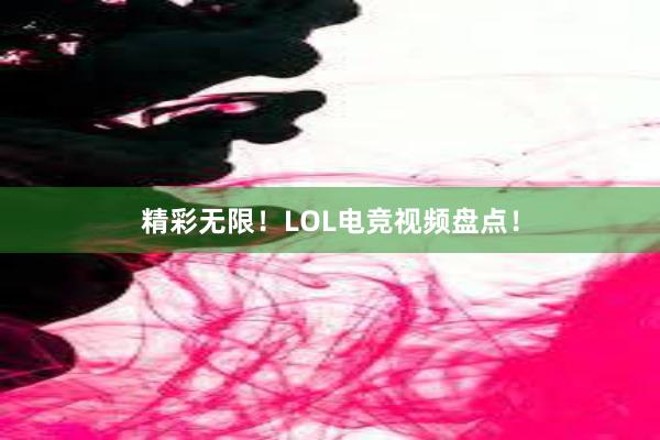 精彩无限！LOL电竞视频盘点！