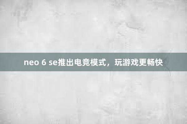 neo 6 se推出电竞模式，玩游戏更畅快