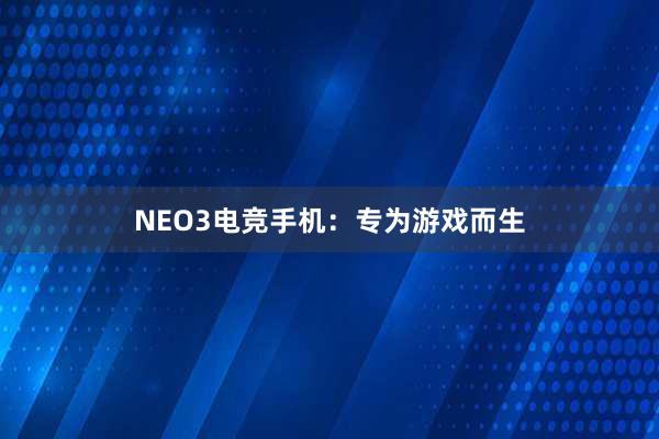 NEO3电竞手机：专为游戏而生