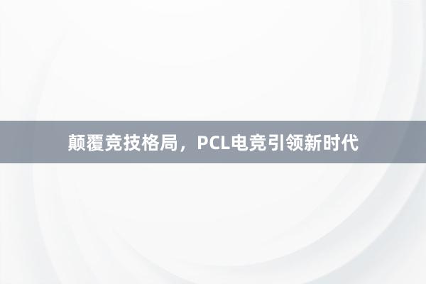 颠覆竞技格局，PCL电竞引领新时代