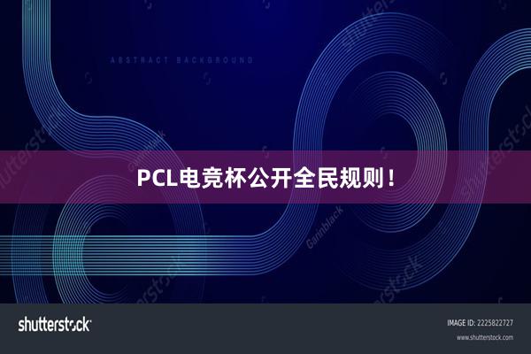 PCL电竞杯公开全民规则！