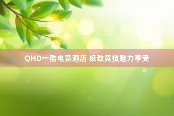 QHD一酷电竞酒店 极致竞技魅力享受