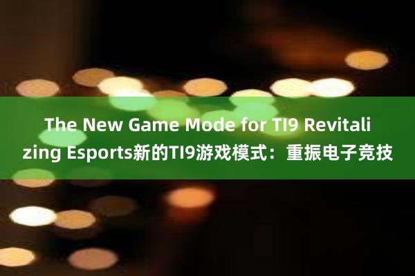 The New Game Mode for TI9 Revitalizing Esports新的TI9游戏模式：重振电子竞技