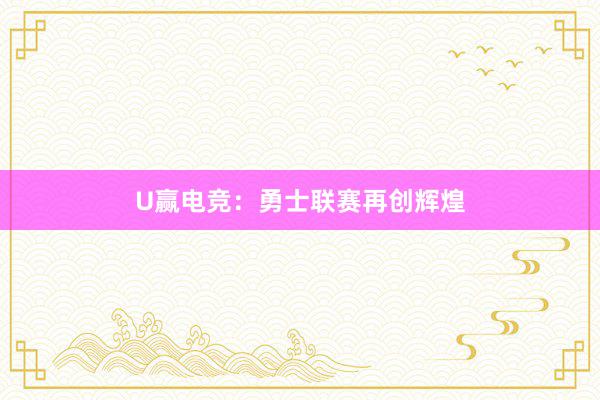 U赢电竞：勇士联赛再创辉煌