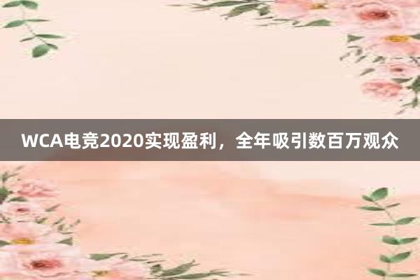 WCA电竞2020实现盈利，全年吸引数百万观众