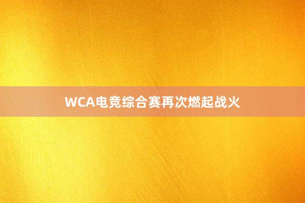 WCA电竞综合赛再次燃起战火