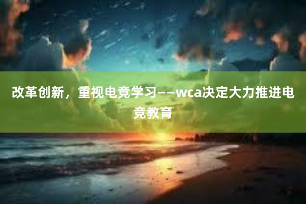 改革创新，重视电竞学习——wca决定大力推进电竞教育