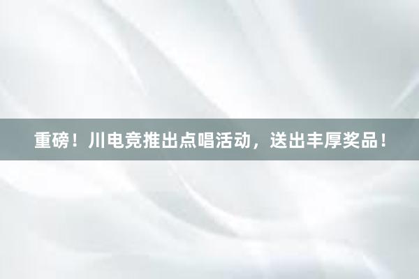 重磅！川电竞推出点唱活动，送出丰厚奖品！