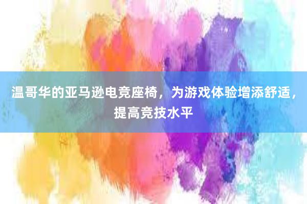 温哥华的亚马逊电竞座椅，为游戏体验增添舒适，提高竞技水平