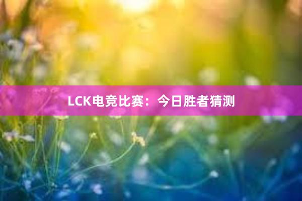 LCK电竞比赛：今日胜者猜测