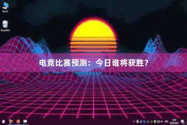 电竞比赛预测：今日谁将获胜？