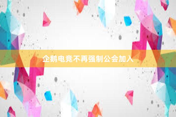 企鹅电竞不再强制公会加入