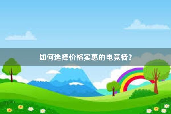 如何选择价格实惠的电竞椅？