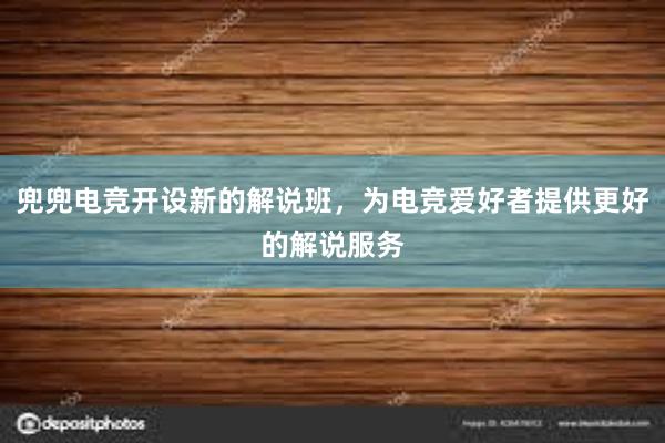 兜兜电竞开设新的解说班，为电竞爱好者提供更好的解说服务