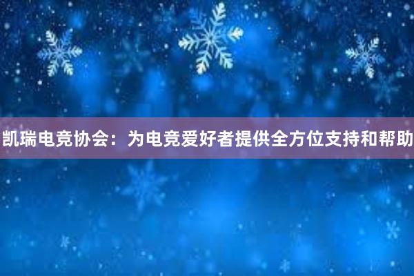 凯瑞电竞协会：为电竞爱好者提供全方位支持和帮助