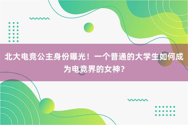 北大电竞公主身份曝光！一个普通的大学生如何成为电竞界的女神？