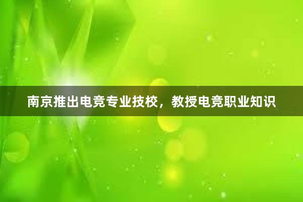 南京推出电竞专业技校，教授电竞职业知识