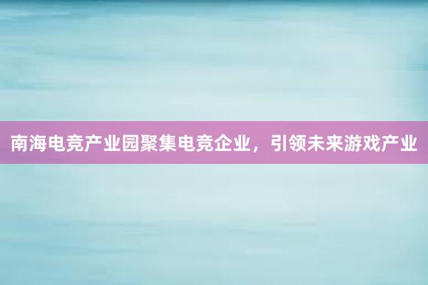 南海电竞产业园聚集电竞企业，引领未来游戏产业