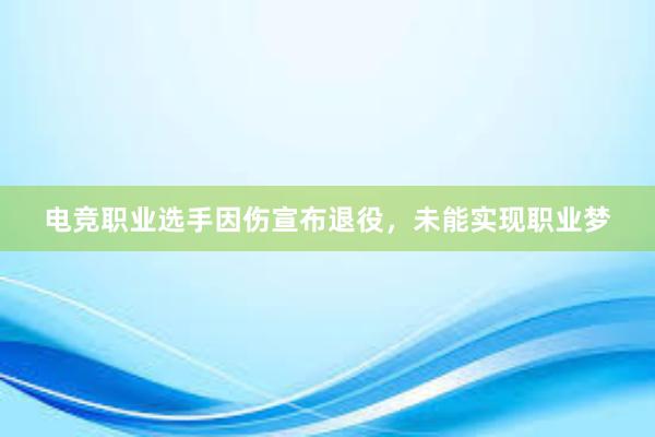 电竞职业选手因伤宣布退役，未能实现职业梦