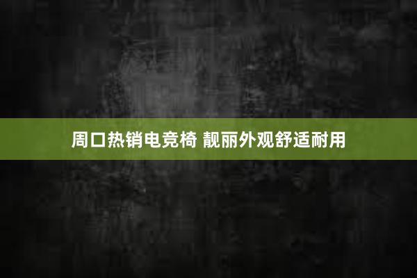 周口热销电竞椅 靓丽外观舒适耐用