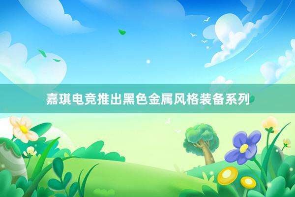 嘉琪电竞推出黑色金属风格装备系列