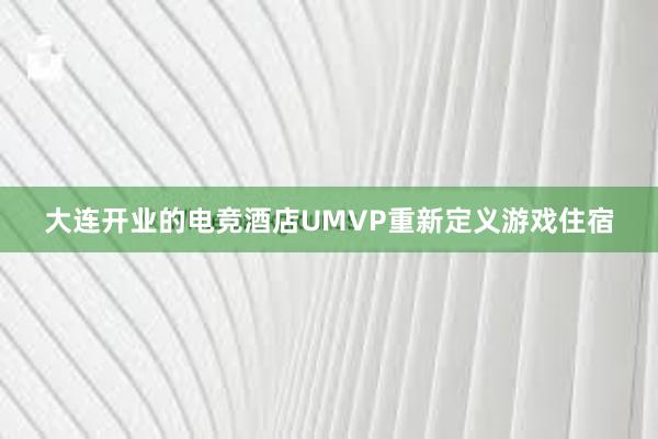 大连开业的电竞酒店UMVP重新定义游戏住宿