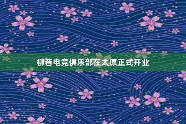 柳巷电竞俱乐部在太原正式开业