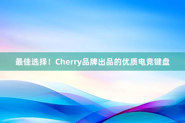 最佳选择！Cherry品牌出品的优质电竞键盘