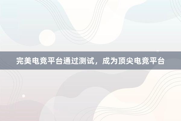 完美电竞平台通过测试，成为顶尖电竞平台