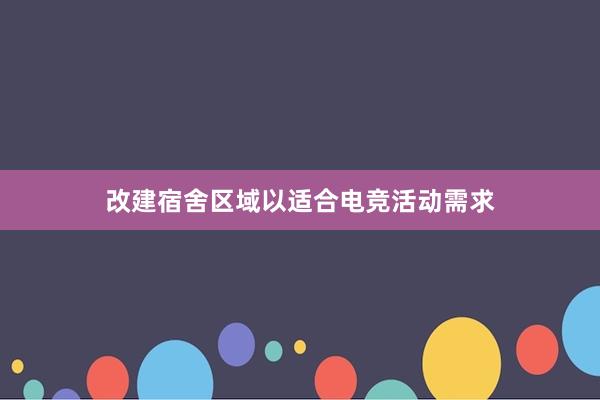 改建宿舍区域以适合电竞活动需求