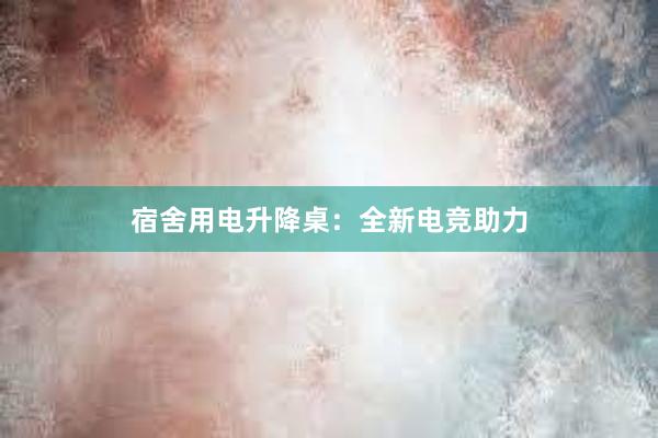 宿舍用电升降桌：全新电竞助力