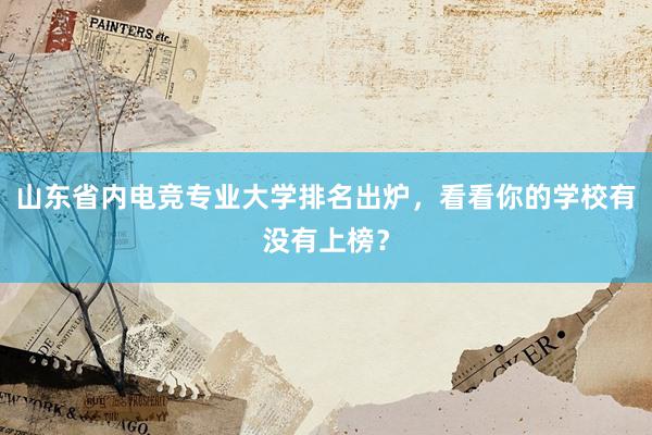 山东省内电竞专业大学排名出炉，看看你的学校有没有上榜？