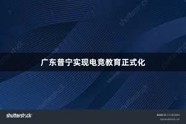 广东普宁实现电竞教育正式化