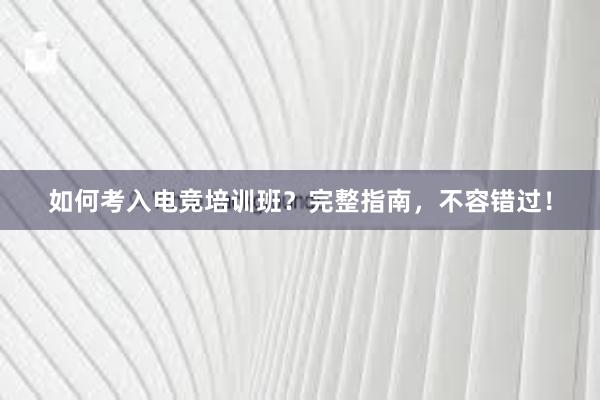 如何考入电竞培训班？完整指南，不容错过！