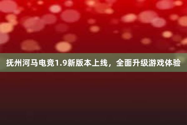 抚州河马电竞1.9新版本上线，全面升级游戏体验