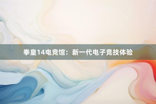 拳皇14电竞馆：新一代电子竞技体验