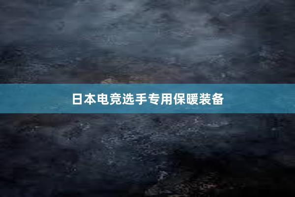 日本电竞选手专用保暖装备