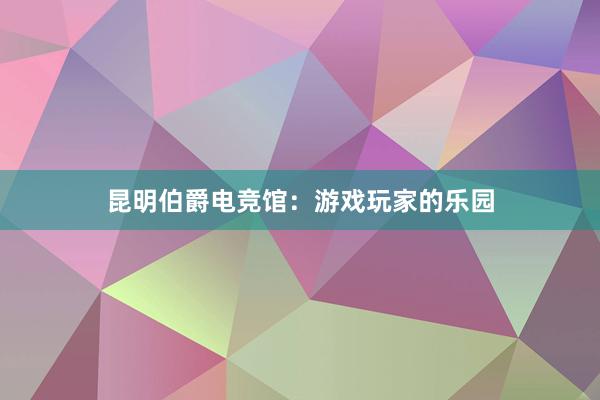 昆明伯爵电竞馆：游戏玩家的乐园