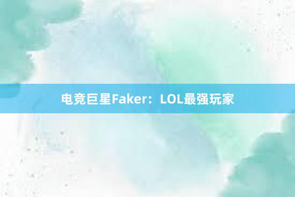 电竞巨星Faker：LOL最强玩家