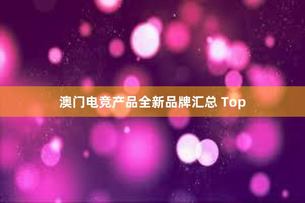 澳门电竞产品全新品牌汇总 Top