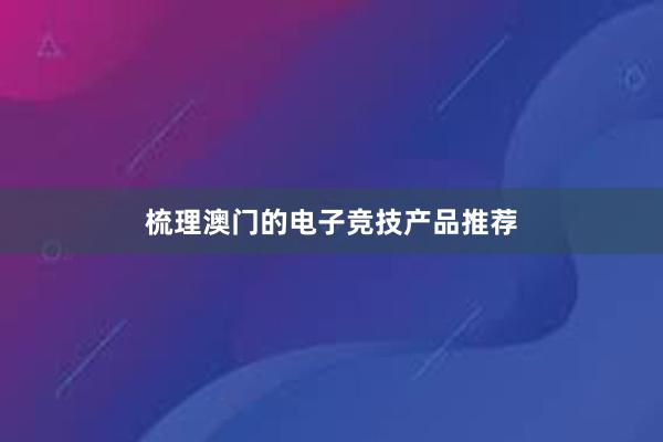 梳理澳门的电子竞技产品推荐