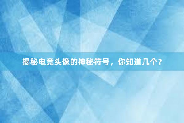 揭秘电竞头像的神秘符号，你知道几个？