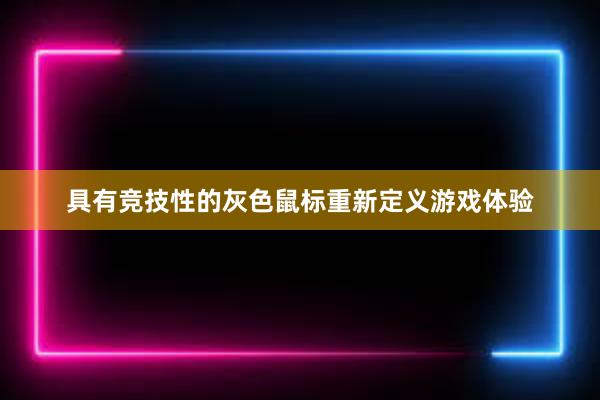 具有竞技性的灰色鼠标重新定义游戏体验