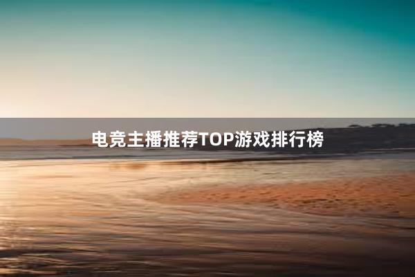 电竞主播推荐TOP游戏排行榜