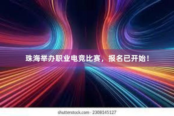 珠海举办职业电竞比赛，报名已开始！