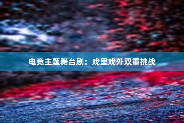 电竞主题舞台剧：戏里戏外双重挑战